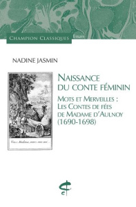 Naissance du conte féminin. Mots et merveilles : les contes de fées de Madame d'Aulnoy (1690-1698) - Jasmin Nadine