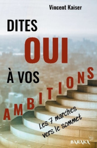 Dites OUI à vos ambitions. Les 7 marches vers le sommet - Kaiser Vincent