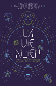 La vie alien. Manuel pour construire un monde extraterrestre - Lehoucq Roland ; Genefort Laurent ; Steyer Jean-Sé