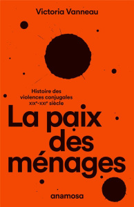 La paix des ménages. Histoire des violences conjugales, XIXe-XXIe siècle - Vanneau Victoria