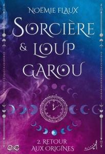 Sorcière et Loup-garou Tome 2 : Retour aux Origines - Flaux Noëmie