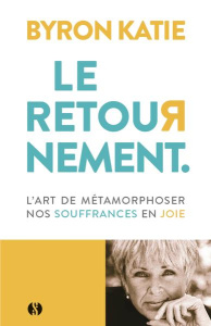 Le Retournement - L'art de métamorphoser nos souffrances en joie - Byron Katie ; Clause Aurélien