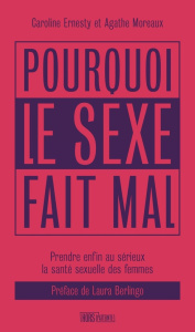 Pourquoi le sexe fait mal. Prendre enfin au sérieux la santé sexuelle des femmes - Ernesty Caroline ; Moreaux Agathe ; Berlingo Laura