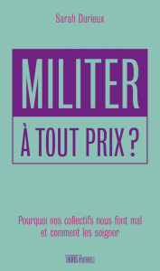 Militer à tout prix ? Pourquoi nos collectifs nous font mal et comment les soigner - Durieux Sarah