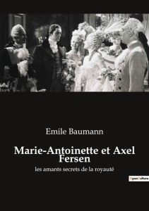 Marie-Antoinette et Axel Fersen. les amants secrets de la royauté - Baumann Emile