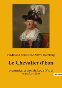 Le Chevalier d'Eon. aventurier, espion de Louis XV, et transformiste - Jousselin Ferdinand ; Homberg Octave