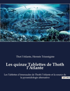 Les quinze Tablettes de Thoth l’Atlante. Les Tablettes d’émeraudes de Thoth l’Atlante et la source d - Trismégiste Hermès