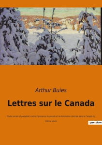 Lettres sur le Canada. Exploration sociale et culturelle du Canada au XIXe siècle - Buies Arthur