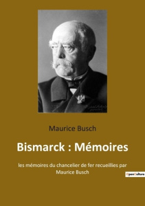 Bismarck : Mémoires. les mémoires du chancelier de fer recueillies par Maurice Busch - Busch Maurice
