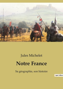 Notre France. Sa géographie, son histoire - Michelet Jules