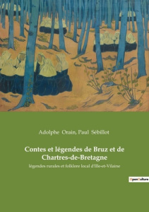 Contes et légendes de Bruz et de Chartres-de-Bretagne. légendes rurales et folklore local d'Ille-et- - Orain Adolphe ; Sébillot Paul