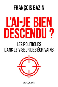 L'ai-je bien descendu ? Les politiques dans le viseur des écrivains - Bazin François