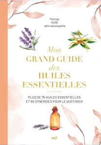 Mon grand guide des huiles essentielles. Plus de 75 huiles essentielles et synergies pour le quotidi - Auge Thomas