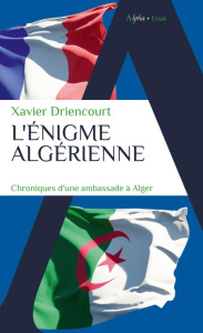 L'énigme algérienne. Chroniques d'une ambassade à Alger - Driencourt Xavier