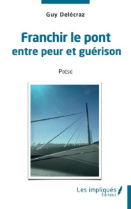 Franchir le pont entre peur et guérison - Delécraz Guy