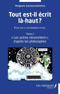 Tout est-il écrit là-haut ? Essai sur le déterminisme astral. Tome 2, "Les astres nécessitent"d'apr - Lecoursonnois Hugues