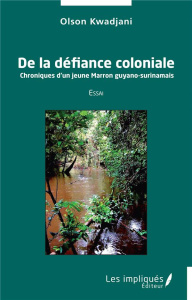 De la défiance coloniale. Chroniques d'un jeune Marron guyano-surinamais - Kwadjani Olson