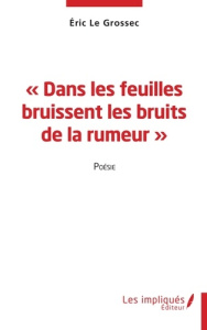 Dans les feuilles bruissent les bruits de la rumeur. Poésie - Le Grossec Eric