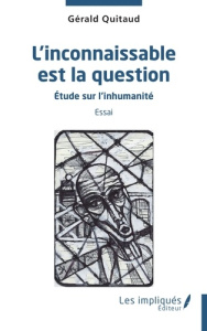 L'inconnaissable est la question. Etude sur l'inhumanité - Quitaud Gérald