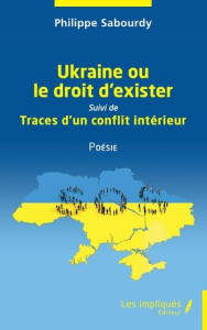 Ukraine ou le droit d'exister. Suivi de Traces d'un conflit intérieur - Sabourdy Philippe