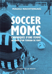 Soccer moms. Chroniques d’une femme au bord d’un terrain de foot - Nachtergael Magali