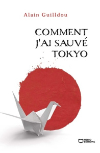 Comment j'ai sauvé Tokyo - Guilldou Alain