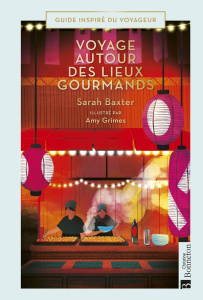 Voyages autour des lieux gourmands - Baxter Sarah ; Grimes Amy ; Durantin Christel