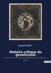 Histoire critique du gnosticisme. Et de son influence sur les sectes religieuses et philosophiques - Matter Jacques
