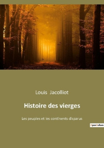 Histoire des vierges. Les peuples et les continents disparus - Jacolliot Louis