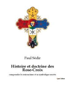 Histoire et doctrine des Rose-Croix. comprendre le rosicrucisme et sa symbolique secrète - Sédir Paul
