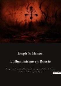 L'illuminisme en Russie. Ses rapports avec le martinisme, l'illuminisme et la franc-maçonnerie, l'in - De Maistre joseph
