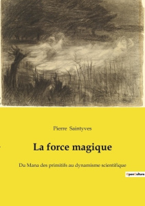 La force magique. Du Mana des primitifs au dynamisme scientifique - Saintyves Pierre