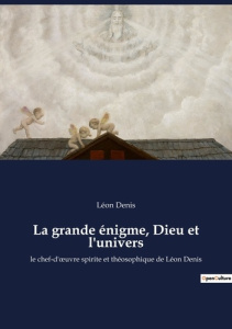La grande énigme, Dieu et l'univers. le chef-d'oeuvre spirite et théosophique de Léon Denis - Denis Léon