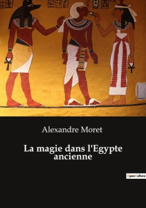 La magie dans l'Egypte ancienne - Moret Alexandre