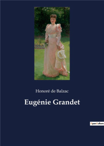 Eugénie Grandet. Les intrigues provinciales et les transitions familiales dans la France du XIXe siè - De Balzac honoré