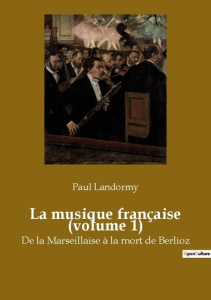 La musique française (volume 1). De la Marseillaise à la mort de Berlioz - Landormy Paul
