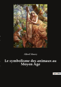 Le symbolisme des animaux au Moyen Âge - Maury Alfred