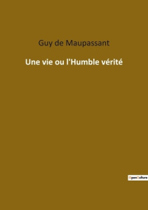 Une vie ou l'Humble vérité - De Maupassant guy