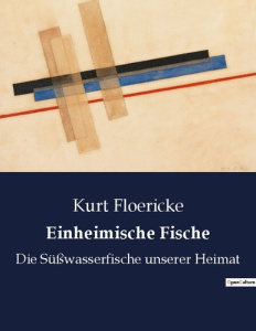 EINHEIMISCHE FISCHE - DIE SUSSWASSERFISCHE UNSERER HEIMAT - FLOERICKE KURT