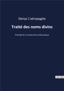 Traité des noms divins. Précédé de La hiérarchie ecclésiastique - L'aéropagite Denys