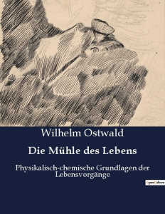 DIE MUHLE DES LEBENS - DIE SUCHE NACH DEM SINN IM KREISLAUF DES LEBENS - OSTWALD WILHELM
