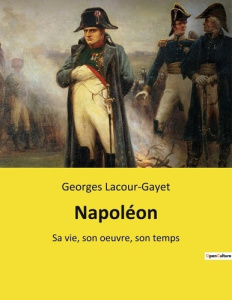 Napoléon. Sa vie, son oeuvre, son temps - Lacour-Gayet Georges