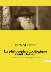 La philosophie zoologique avant Darwin. La société scientifique avant l'Origine des espèces - Perrier Edmond