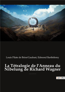La Tétralogie de l'Anneau du Nibelung de Richard Wagner. une édition critique éditée commentée et an - De Brinn'gaubast louis pilate ; Barthélémy Edmond