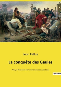 La conquête des Gaules. Analyse Raisonnée des Commentaires de Jules César - Fallue Léon