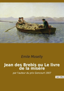 Jean des Brebis ou Le livre de la misère. par l'auteur du prix Goncourt 1907 - Moselly Emile