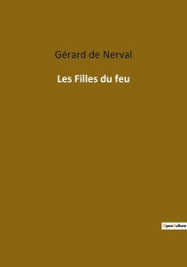 Les Filles du feu. Exploration des frontières entre rêve et réalité dans l'oeuvre de Gérard de Nerva - De Nerval gérard