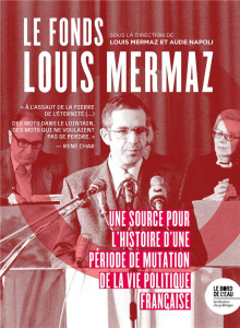 Le fonds Louis Mermaz. Une source pour l'histoire d'une période de mutation la vie politique françai - Mermaz Louis ; Napoli Aude