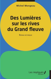 Des lumières sur les rives du Grand fleuve. Roman historique - Mongeau Michel