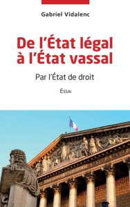 De l'Etat légal à l'Etat vassal. Par l'Etat de droit - Vidalenc Gabriel